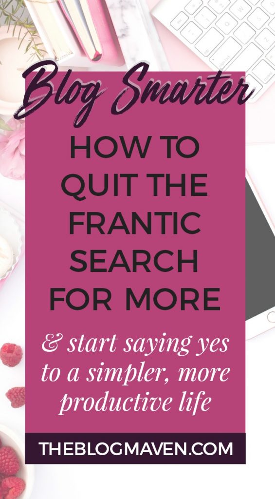 How to blog smarter | Quit the frantic search for MORE & start saying yes to a simpler, more productive life
